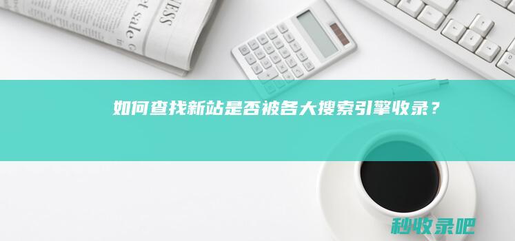 如何查找新站是否被各大搜索引擎收录？