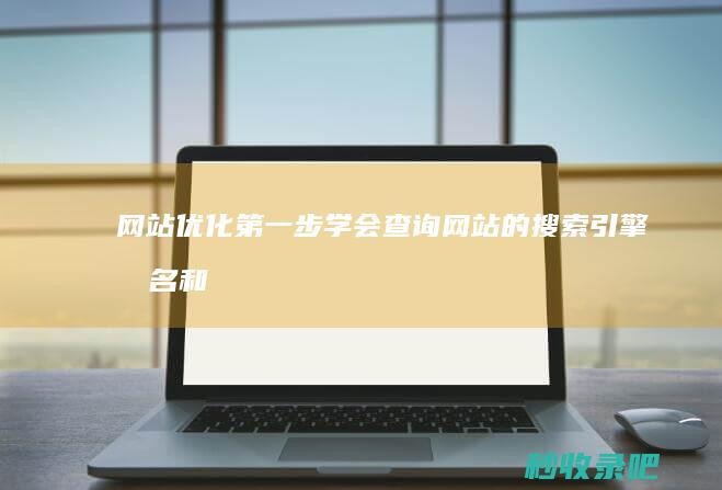 网站优化第一步：学会查询网站的搜索引擎排名和收录情况！