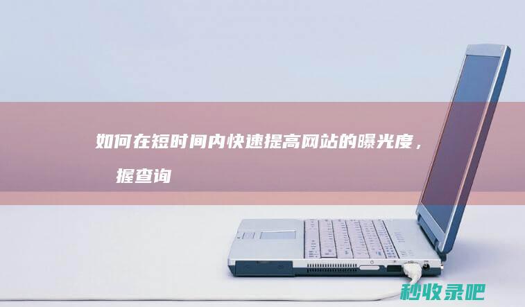 如何在短时间内快速提高网站的曝光度，掌握查询网站收录的方法吧！