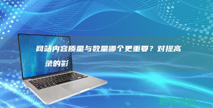 网站内容质量与数量哪个更重要？对提高收录的影响！