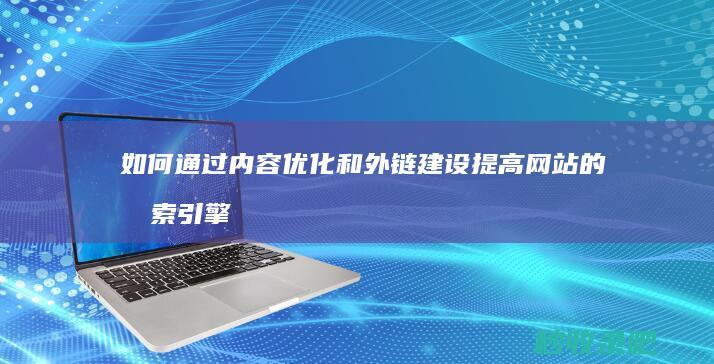 如何通过内容优化和外链建设提高网站的搜索引擎友好度并增加收录量？