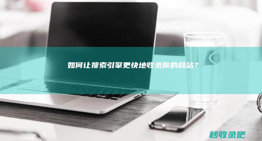 如何让搜索引擎更快地收录你的网站？