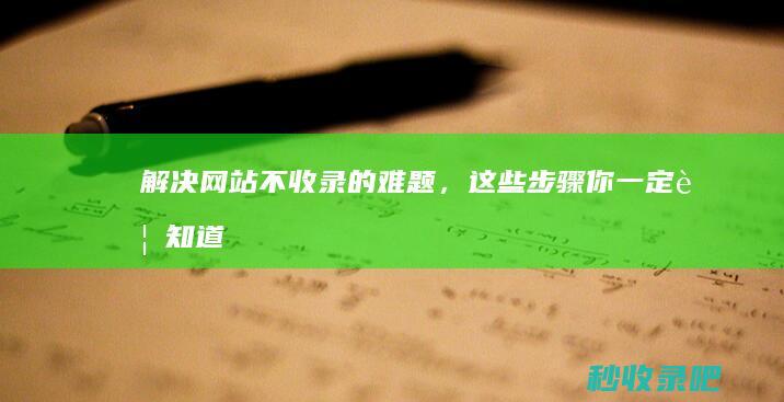 解决网站不收录的难题，这些步骤你一定要知道！