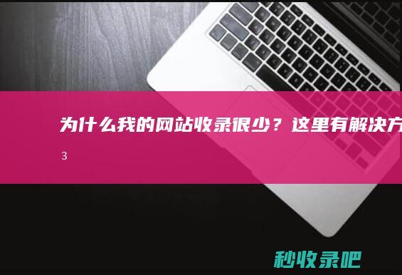 为什么我的网站收录很少？这里有解决方法！