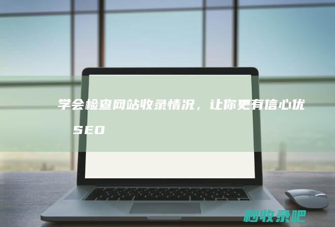 学会检查网站收录情况，让你更有信心优化SEO