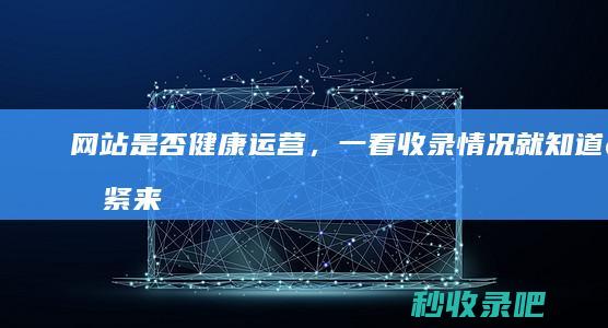 网站是否健康运营，一看收录情况就知道！赶紧来看看吧！