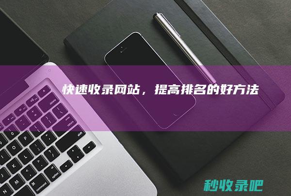 快速收录网站，提高排名的好方法