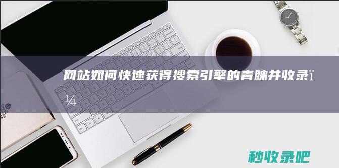 网站如何快速获得搜索引擎的青睐并收录？