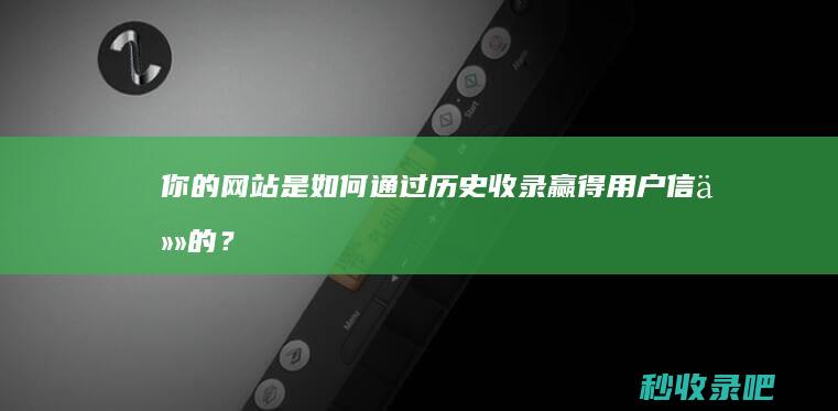 你的网站是如何通过历史收录赢得用户信任的？