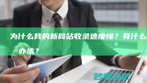 为什么我的新网站收录速度慢？有什么解决办法？