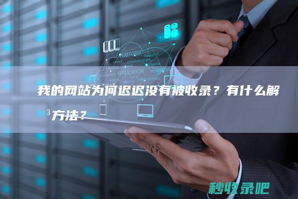 我的网站为何迟迟没有被收录？有什么解决方法？