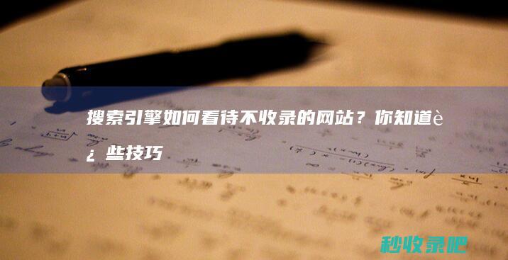 搜索引擎如何看待不收录的网站？你知道这些技巧吗？