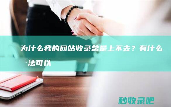 为什么我的网站收录总是上不去？有什么方法可以尝试？