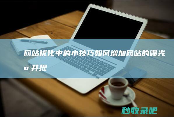 网站优化中的小技巧：如何增加网站的曝光度并提高收录！