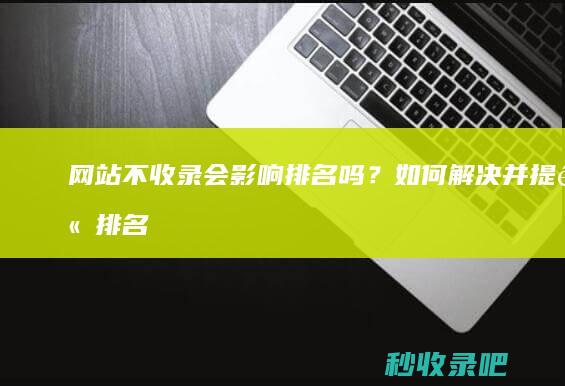 网站不收录会影响排名吗？如何解决并提高排名！