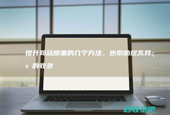 提升网站质量的几个方法，也帮助提高网站的收录率！