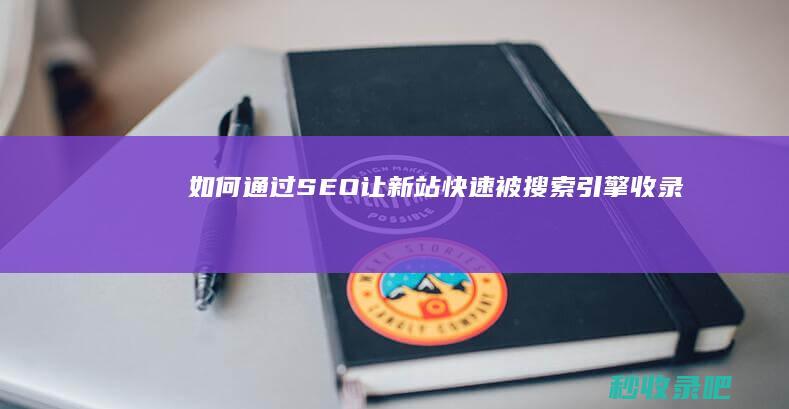 如何通过SEO让新站快速被搜索引擎收录！