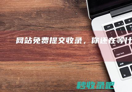 网站免费提交收录，你还在等什么？