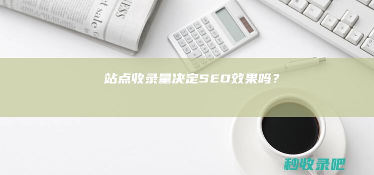 站点收录量决定SEO效果吗？