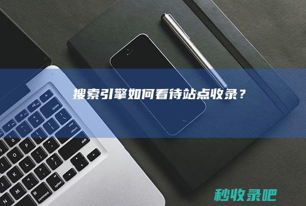 搜索引擎如何看待站点收录？