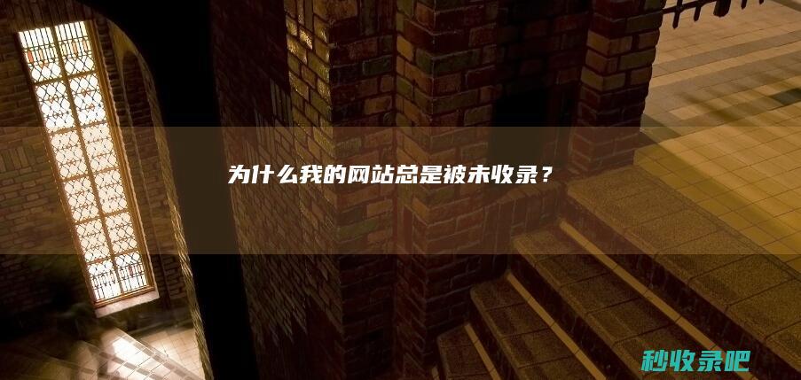 为什么我的网站总是被“未收录”？