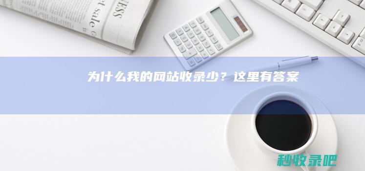 为什么我的网站收录少？这里有答案！