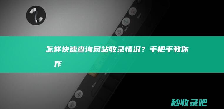 怎样快速查询网站收录情况？手把手教你操作！