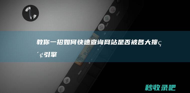 教你一招：如何快速查询网站是否被各大搜索引擎收录？