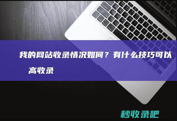 我的网站收录情况如何？有什么技巧可以提高收录？