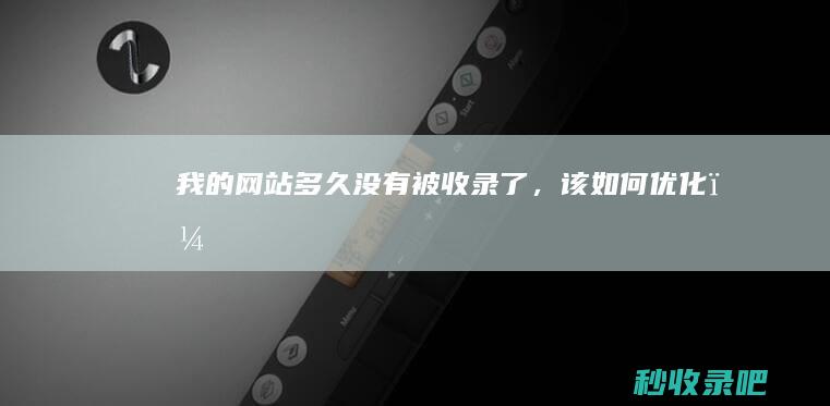 我的网站多久没有被收录了，该如何优化？