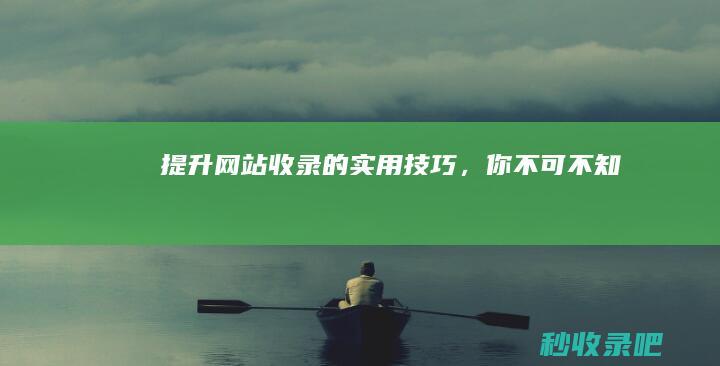 提升网站收录的实用技巧，你不可不知！