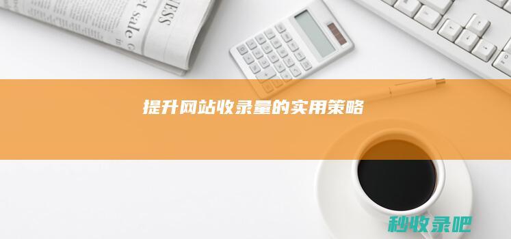 提升网站收录量的实用策略