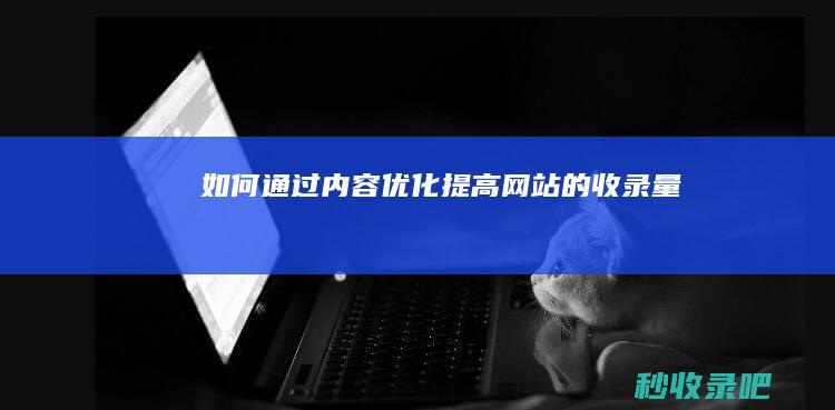 如何通过内容优化提高网站的收录量