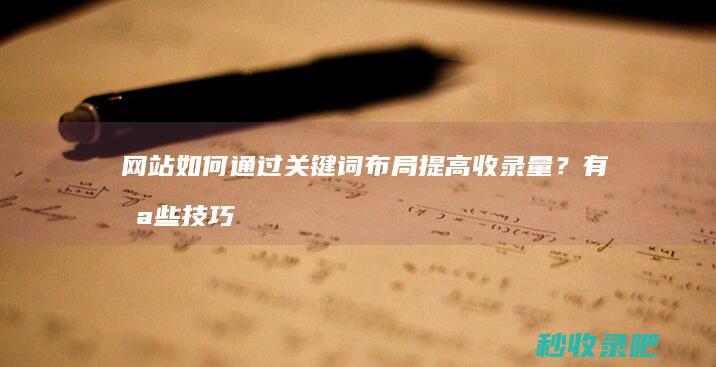 网站如何通过关键词布局提高收录量？有哪些技巧？