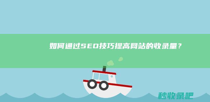 如何通过SEO技巧提高网站的收录量？