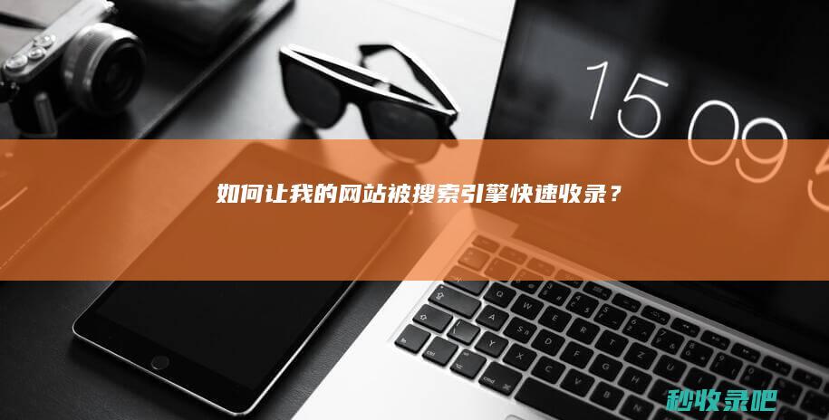 如何让我的网站被搜索引擎快速收录？