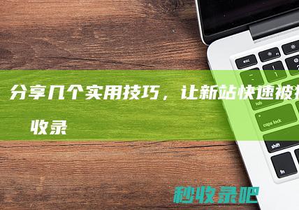 分享几个实用技巧，让新站快速被搜索引擎收录