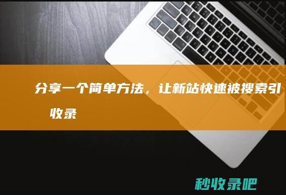 分享一个简单方法，让新站快速被搜索引擎收录