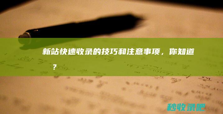 新站快速收录的技巧和注意事项，你知道吗？