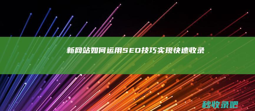 新网站如何运用SEO技巧实现快速收录