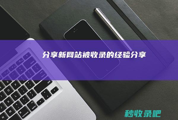 分享：新网站被收录的经验分享！