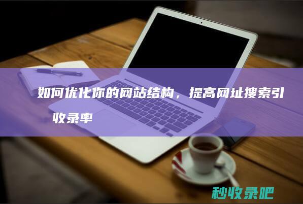 如何优化你的网站结构，提高网址搜索引擎收录率