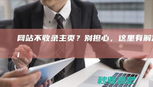 网站不收录主页？别担心，这里有解决方案！