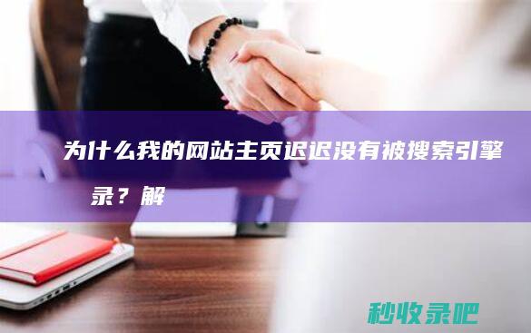 为什么我的网站主页迟迟没有被搜索引擎收录？解决方法！