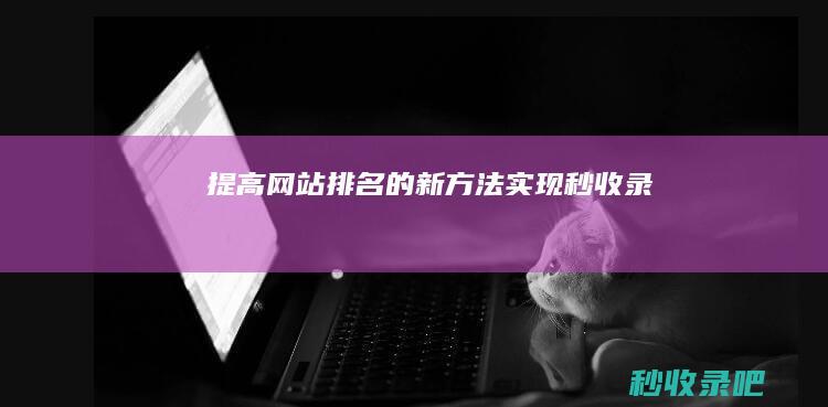 提高网站排名的新方法：实现秒收录！