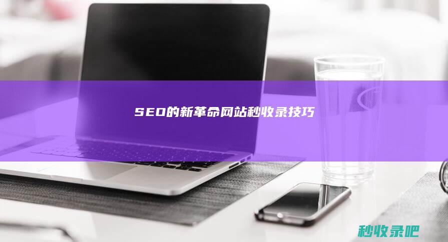 SEO的新革命：网站秒收录技巧！