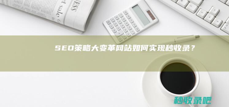 SEO策略大变革：网站如何实现秒收录？