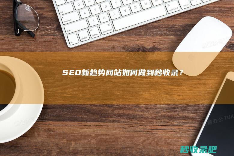 SEO新趋势：网站如何做到秒收录？