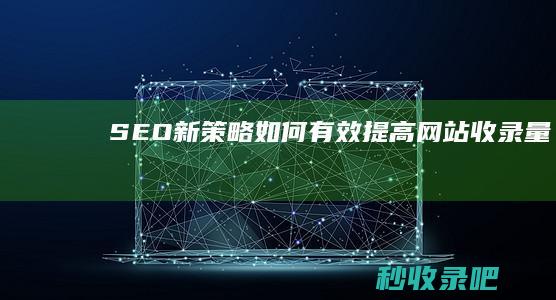 SEO新策略：如何有效提高网站收录量