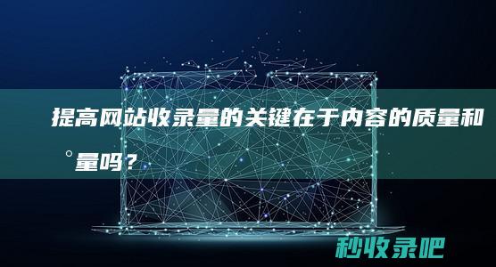 提高网站收录量的关键在于内容的质量和数量吗？